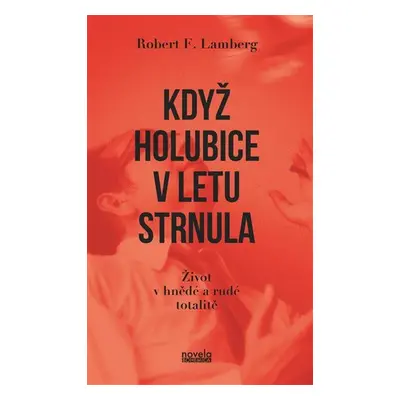 Když holubice v letu strnula - Život v hnědé a rudé totalitě - Robert F. Lamberg