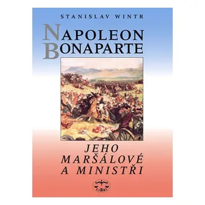 Napoleon Bonaparte, jeho maršálové a ministři - Stanislav Wintr