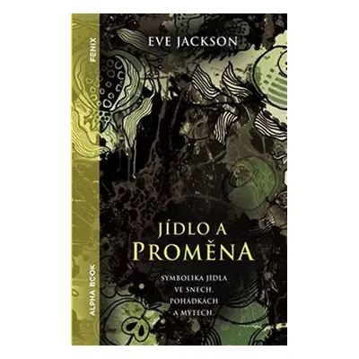 Jídlo a proměna - Symbolika jídla ve snech, pohádkách a mýtech - Eve Jacksonová