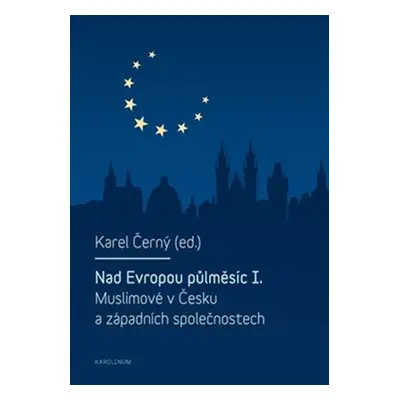 Nad Evropou půlměsíc I. - Muslimové v Česku a západních společnostech - Karel Černý