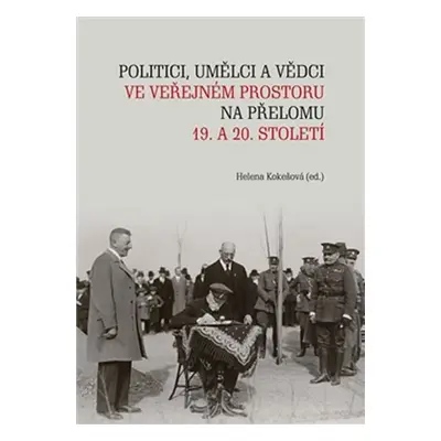 Politici, umělci a vědci ve veřejném prostoru na přelomu 19. a 20. století - Helena Kokešová