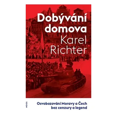 Dobývání domova - Osvobozování Moravy a Čech bez cenzury a legend - Karel Richter