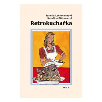 Retrokuchařka - Recepty * jídelníčky * rady - Kateřina Bittmanová