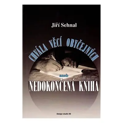 Chvála věcí obyčejných aneb Nedokončená kniha - Jiří Sehnal