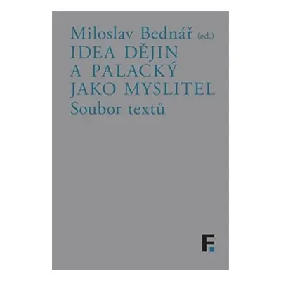 Idea dějin a Palacký jako myslitel - Soubor textů - Miloslav Bednář