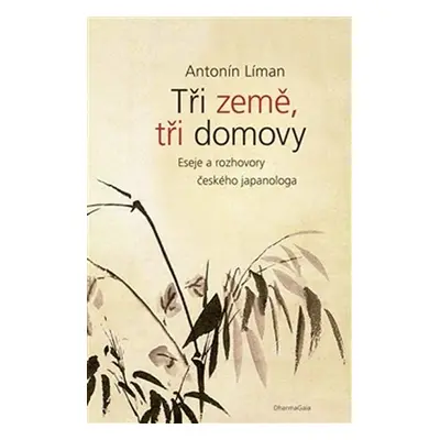 Tři země, tři domovy - Eseje a rozhovory českého japanologa - Antonín Líman