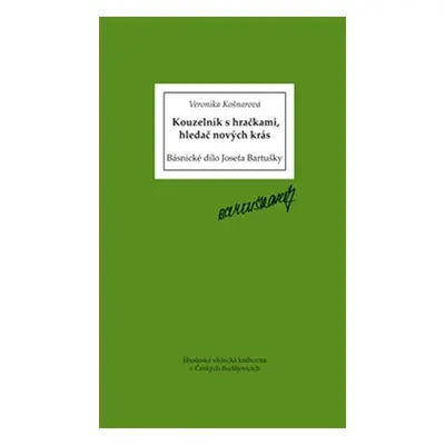 Kouzelník s hračkami, hledač nových krás - Básnické dílo Josefa Bartušky - Veronika Košnarová