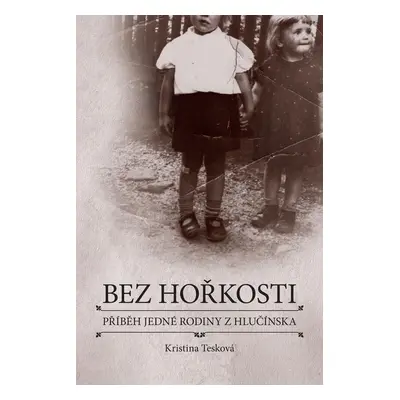 Bez hořkosti - Příběh jedné rodiny z Hlučínska - Kristina Tesková