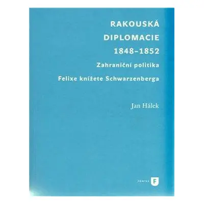 Rakouská diplomacie 1848-1852. Zahraniční politika Felixe knížete Schwarzenberga - Jan Hálek