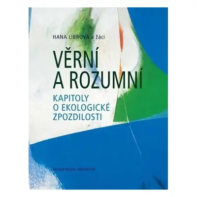 Věrní a rozumní: Kapitoly o ekologické zpozdilosti - Hana Librová