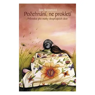 Požehnání, ne prokletí - Průvodce pro matky a jejich dospívající dcery - Jane Bennettová