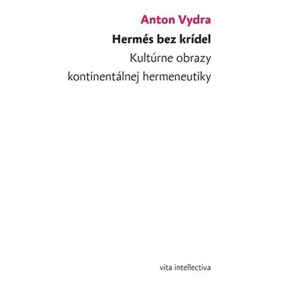 Hermés bez krídel - Kultúrne obrazy kontinentálnej hermeneutiky - Anton Vydra