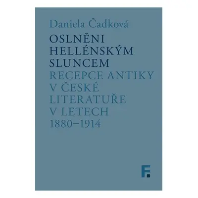 Oslněni hellénským sluncem - Recepce antiky v české literatuře v letech 1880-1914 - Daniela Čadk