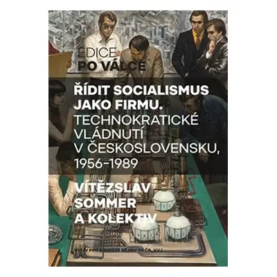 Řídit socialismus jako firmu - Technokratické vládnutí v Československu 1956-1989 - Vítězslav So