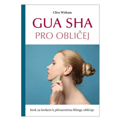 Gua sha pro obličej - Krok za krokem k přirozenému liftingu obličeje - Clive Witham