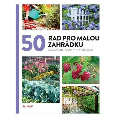 50 rad pro malou zahrádku - Osvědčené postupy, tipy a nápady - Kolektiv autorú