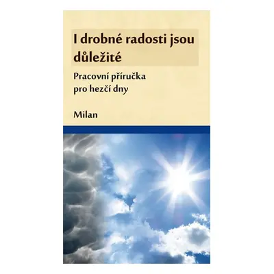 I drobné radosti jsou důležité (Pracovní příručka pro hezčí dny) - Milan