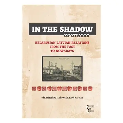 In the Shadow of Others - Belarusian-Latvian Relations from the Past to Nowadays - Mirosław Jank