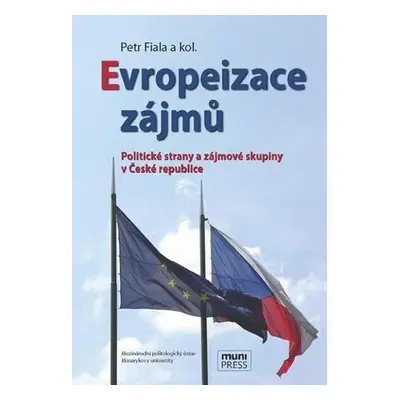 Evropeizace zájmů: Politické strany a zájmové skupiny v České republice - Petr Fiala