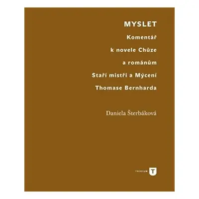 Myslet - Komentář k novele Chůze a románům Staří mistři a Mýcení Thomase Bernharda - Daniela Šte