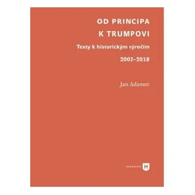 Od Principa k Trumpovi - Texty k historickým výročím 2002-2018 - Jan Adamec