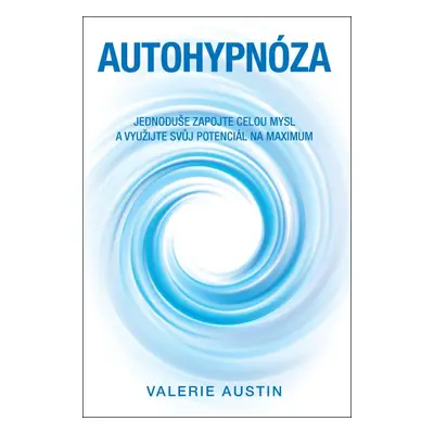 Autohypnóza - Jednoduše zapojte celou mysl a využijte svůj potenciál na maximum - Valerie Austin