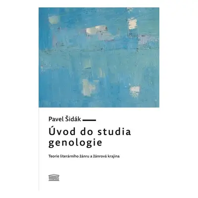 Úvod do studia genologie - Teorie literárního žánru a žánrová krajina - Pavel Šidák