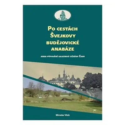 Po cestách Švejkovy budějovické anabáze aneb Putování krajinou jižních Čech - Miloslav Vítek