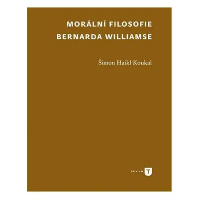 Morální filosofie Bernarda Williamse - Šimon Haikl Koukal