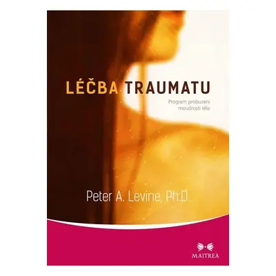 Léčba traumatu - Program probuzení moudrosti těla - Peter A. Levine