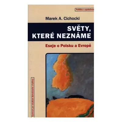 Světy, které neznáme - Eseje o Polsku a Evropě - Marek A. Cichocki