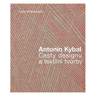 Antonín Kybal - Cesty designu a textilní tvorby - Lucie Vlčková