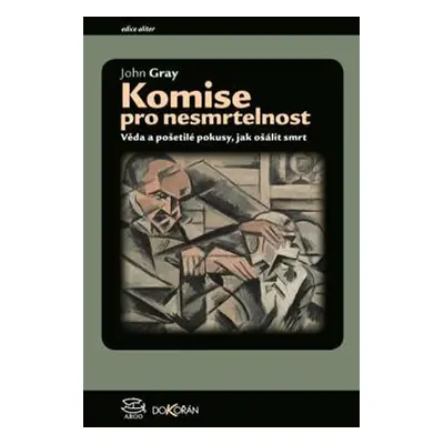 Komise pro nesmrtelnost - Věda a pošetilé pokusy, jak ošálit smrt - John Gray