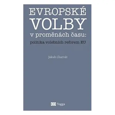 Evropské volby v proměnách času: politika volebních reforem EU - Jakub Charvát