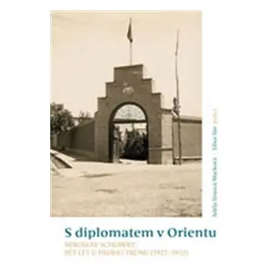 S diplomatem v Orientu - Miroslav Schubert: Pět let u Pávího trůnu (1927-1932) - Adéla Jůnová-Ma