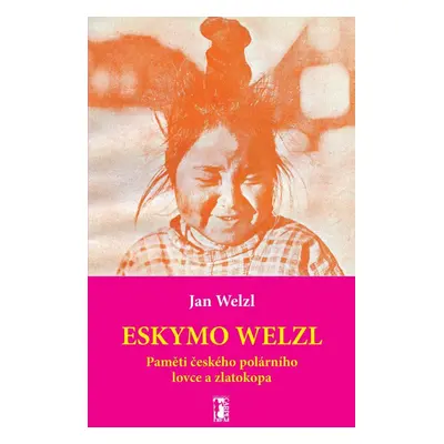 Eskymo Welzl - Paměti českého polárního lovce a zlatokopa - Jan Welzl