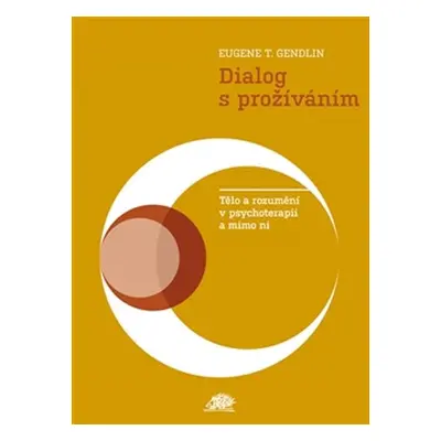 Dialog s prožíváním - Tělo a rozumění v psychoterapii a mimo ni - Eugen T. Gendlin