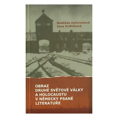 Obraz druhé světové války a holocaustu v německy psané literatuře - Naděžda Heinrichová