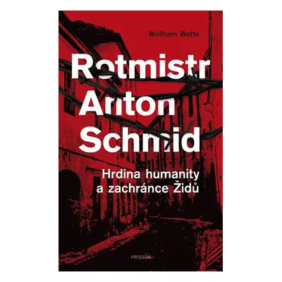 Rotmistr Anton Schmid - Hrdina humanity a zachránce Židů - Wolfram Wette