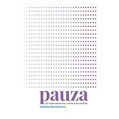 Pauza - Jak si vybrat oddechový čas, než vám ho nařídí život sám - Danielle Marchantová