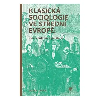 Klasická sociologie ve střední Evropě - Mezi centrem a periferií - Dušan Janák