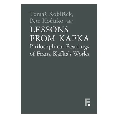 Lessons from Kafka - Philosophical Readings of Franz Kafka´s Works - Tomáš Koblížek