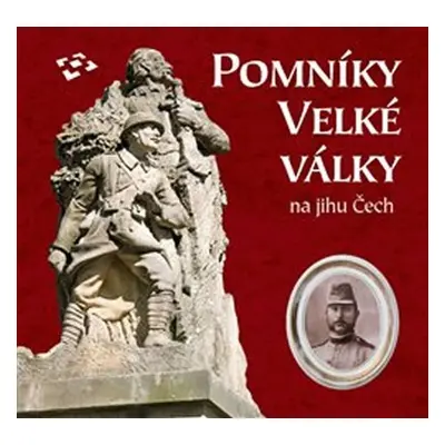 Pomníky Velké války na jihu Čech - kolektiv autorů