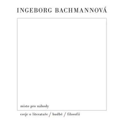 Místo pro náhody II: Eseje o literatuře, hudbě a filosofii - Ingeborg Bachmann