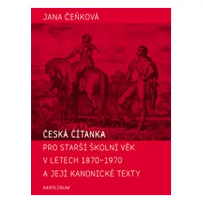 Česká čítanka pro starší školní věk v letech 1870-1970 a její kanonické texty - Jana Čeňková