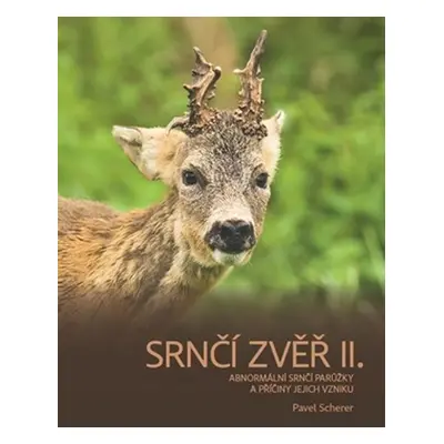 Srnčí zvěř II. - Abnormální srnčí parůžky a příčiny jejich vzniku - Pavel Scherer