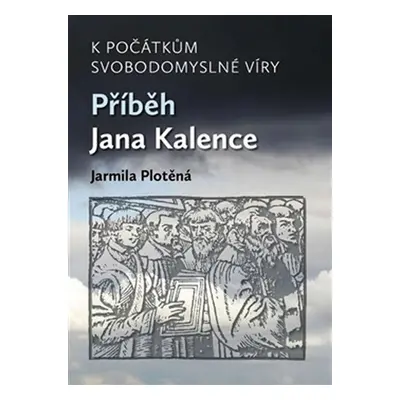 K počátkům svobodomyslné víry - Příběh Jana Kalence - Jarmila Plotěná