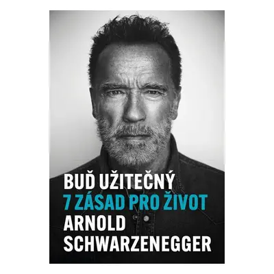 Buď užitečný - 7 zásad pro život - Arnold Schwarzenegger