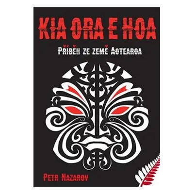 Kia Ora E Hoa - Příběh ze země Aotearoa - Petr Nazarov