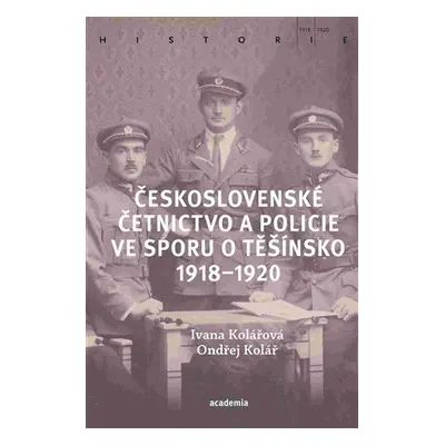 Československé četnictvo a policie ve sporu o Těšínsko 1918-1920 - Ondřej Kolář